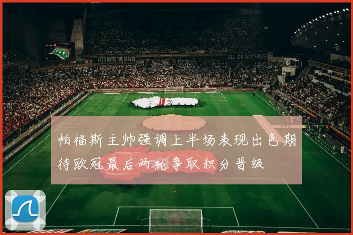 帕福斯主帅强调上半场表现出色期待欧冠最后两轮争取积分晋级