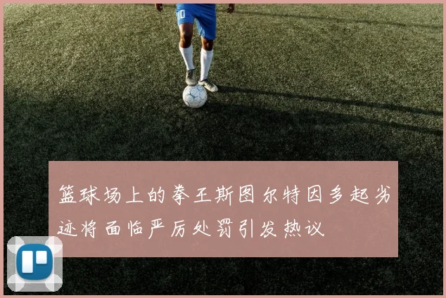 篮球场上的拳王斯图尔特因多起劣迹将面临严厉处罚引发热议