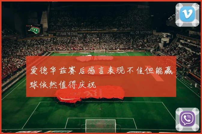 爱德华兹赛后感言表现不佳但能赢球依然值得庆祝