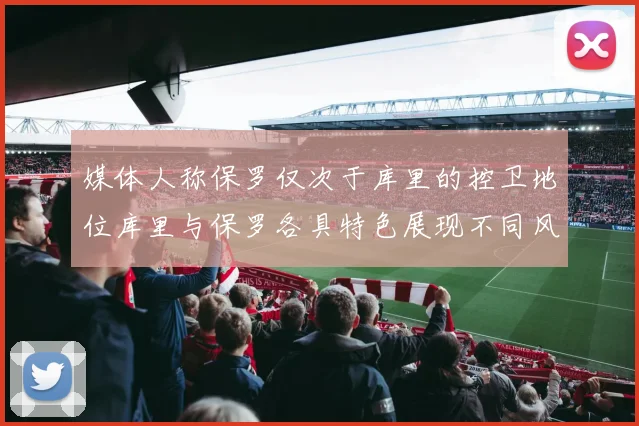 媒体人称保罗仅次于库里的控卫地位库里与保罗各具特色展现不同风格