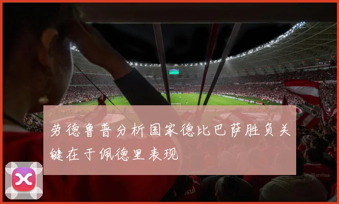 劳德鲁普分析国家德比巴萨胜负关键在于佩德里表现