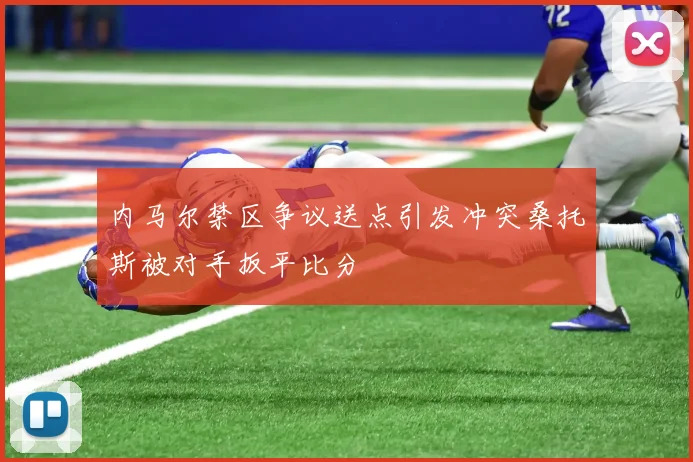 内马尔禁区争议送点引发冲突桑托斯被对手扳平比分