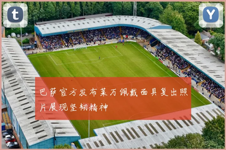 巴萨官方发布莱万佩戴面具复出照片展现坚韧精神