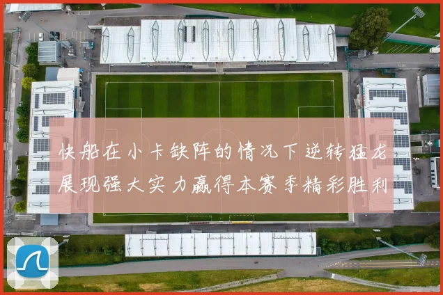 快船在小卡缺阵的情况下逆转猛龙展现强大实力赢得本赛季精彩胜利
