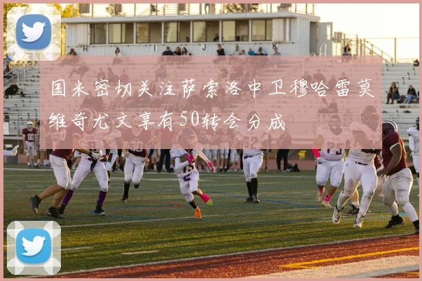 国米密切关注萨索洛中卫穆哈雷莫维奇尤文享有50转会分成