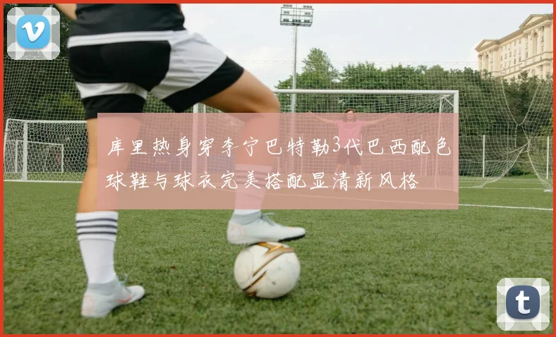 库里热身穿李宁巴特勒3代巴西配色球鞋与球衣完美搭配显清新风格