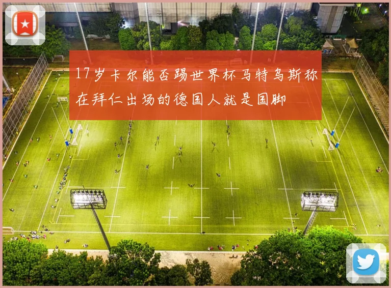 17岁卡尔能否踢世界杯马特乌斯称在拜仁出场的德国人就是国脚