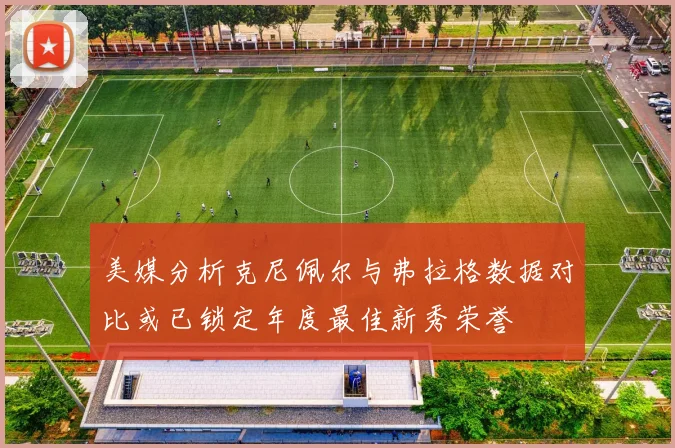 美媒分析克尼佩尔与弗拉格数据对比或已锁定年度最佳新秀荣誉
