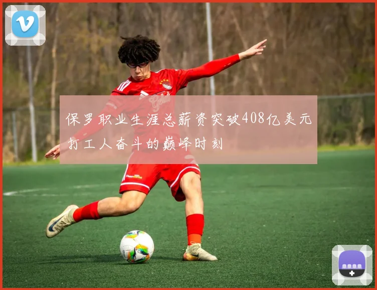 保罗职业生涯总薪资突破408亿美元打工人奋斗的巅峰时刻