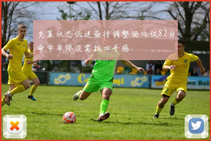 克莱状态低迷亟待调整场均仅82分命中率惨淡需找回手感