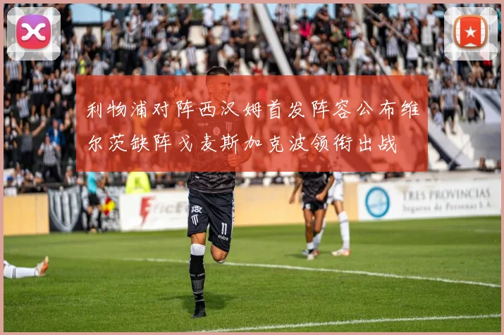 利物浦对阵西汉姆首发阵容公布维尔茨缺阵戈麦斯加克波领衔出战