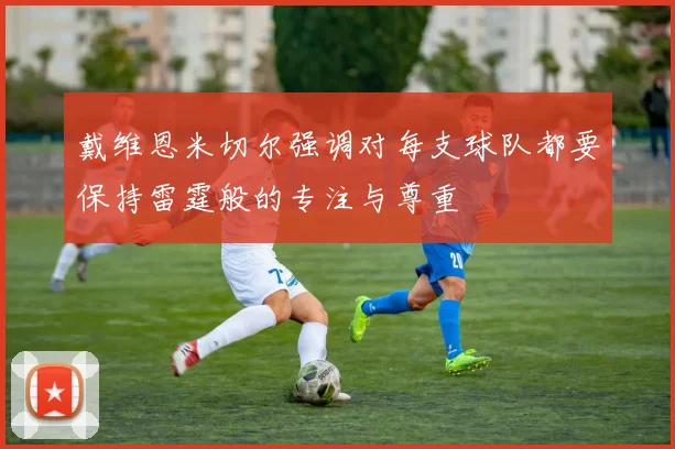 戴维恩米切尔强调对每支球队都要保持雷霆般的专注与尊重
