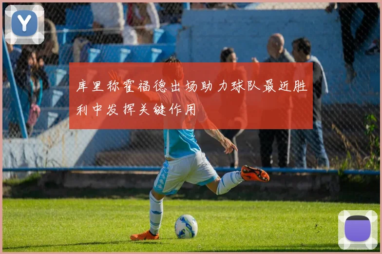 库里称霍福德出场助力球队最近胜利中发挥关键作用