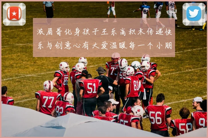 浓眉哥化身孩子王乐高积木传递快乐与创意心有大爱温暖每一个小朋友