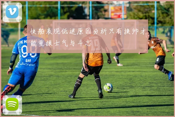 快船表现低迷原因分析只有换帅才能重振士气与斗志