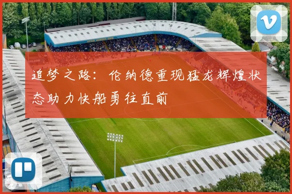 追梦之路：伦纳德重现猛龙辉煌状态助力快船勇往直前