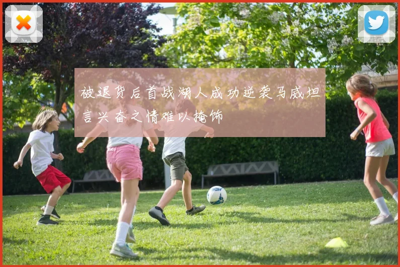 被退货后首战湖人成功逆袭马威坦言兴奋之情难以掩饰