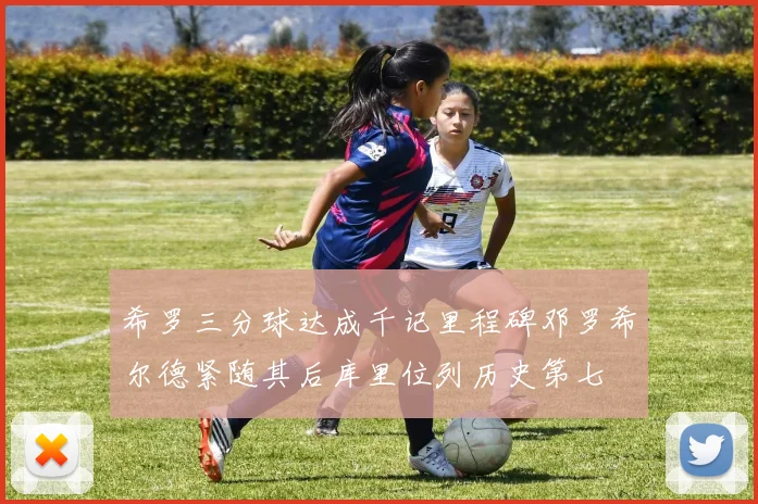 希罗三分球达成千记里程碑邓罗希尔德紧随其后库里位列历史第七