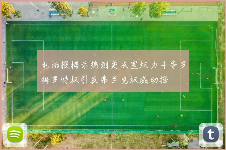 电讯报揭示热刺更衣室权力斗争罗梅罗特权引发弗兰克权威动摇